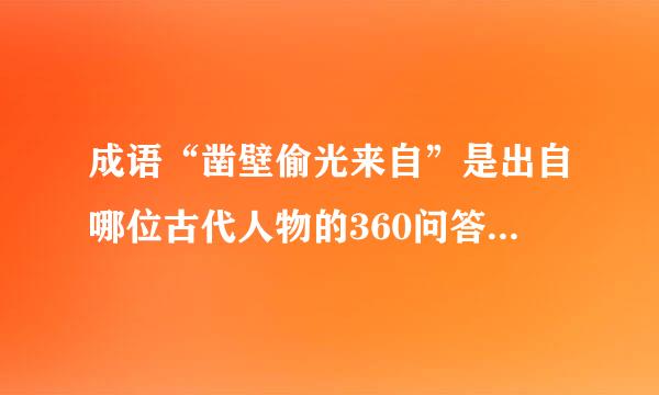 成语“凿壁偷光来自”是出自哪位古代人物的360问答苦学故事？