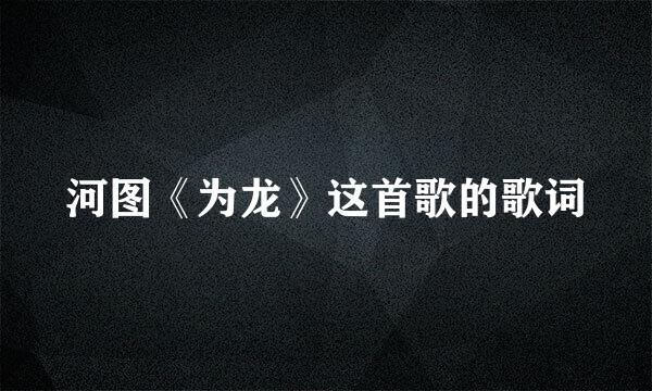 河图《为龙》这首歌的歌词