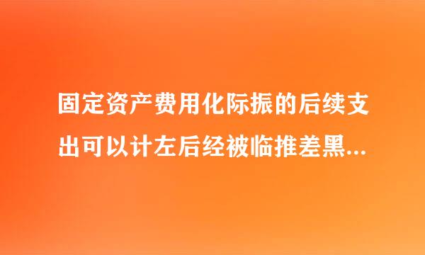 固定资产费用化际振的后续支出可以计左后经被临推差黑流吧入的科目是什么?