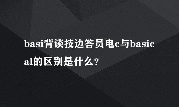 basi背谈技边答员电c与basical的区别是什么？