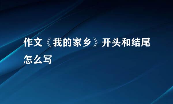 作文《我的家乡》开头和结尾怎么写