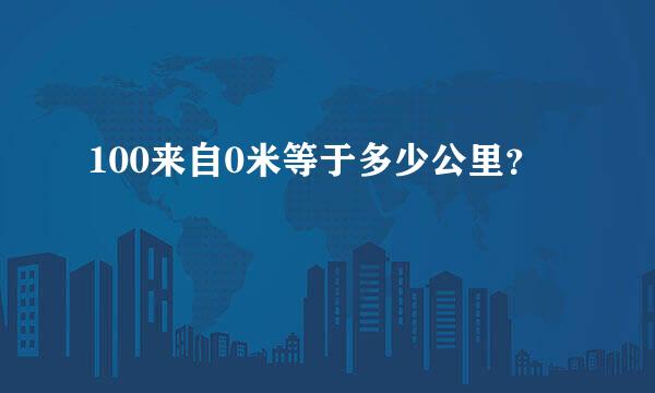 100来自0米等于多少公里？