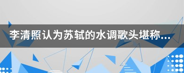 李清照认为苏轼的水调歌头堪称词之鼻祖吗