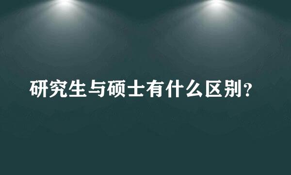 研究生与硕士有什么区别？