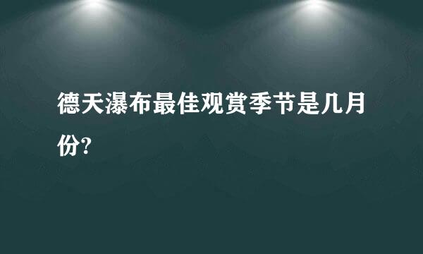 德天瀑布最佳观赏季节是几月份?