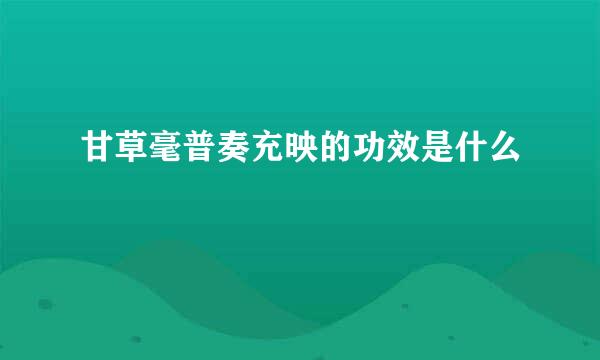 甘草毫普奏充映的功效是什么