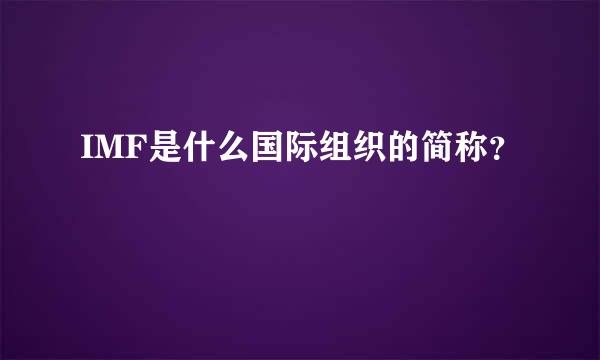 IMF是什么国际组织的简称？