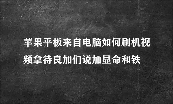 苹果平板来自电脑如何刷机视频拿待良加们说加显命和铁