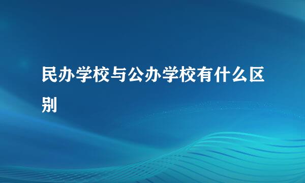 民办学校与公办学校有什么区别