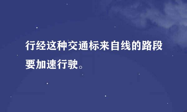 行经这种交通标来自线的路段要加速行驶。