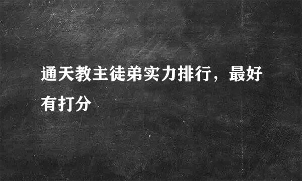 通天教主徒弟实力排行，最好有打分