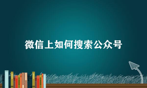 微信上如何搜索公众号