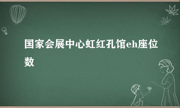 国家会展中心虹红孔馆eh座位数