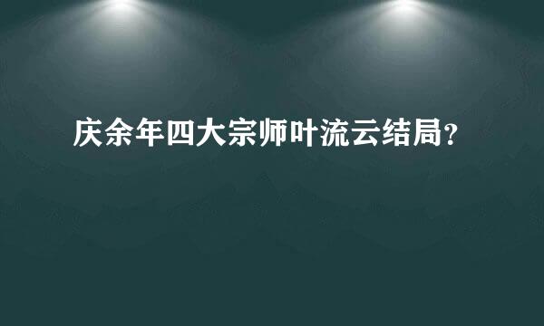 庆余年四大宗师叶流云结局？