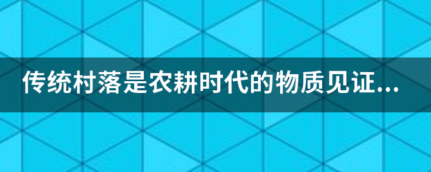 传统村落是农耕时来自代的物质见证。