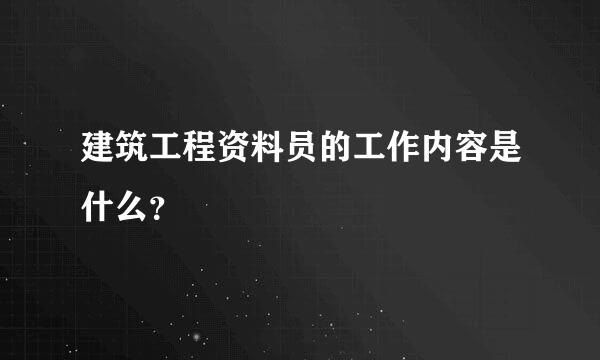 建筑工程资料员的工作内容是什么？