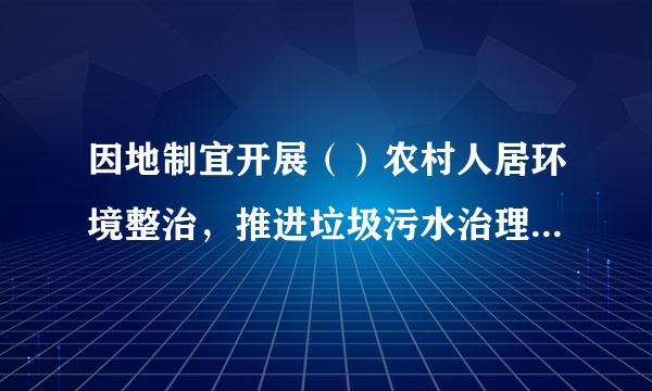 因地制宜开展（）农村人居环境整治，推进垃圾污水治理，建设美丽乡村。