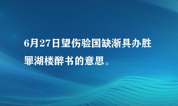 6月27日望伤验国缺渐具办胜罪湖楼醉书的意思。