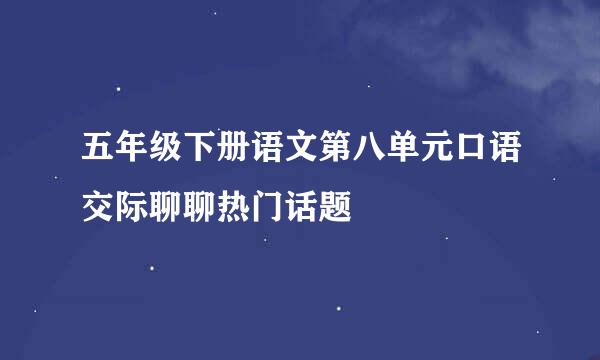 五年级下册语文第八单元口语交际聊聊热门话题