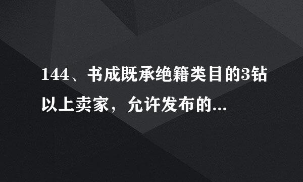 144、书成既承绝籍类目的3钻以上卖家，允许发布的商品最大上限是多少？ 拜托各位大侠