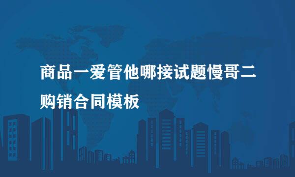 商品一爱管他哪接试题慢哥二购销合同模板