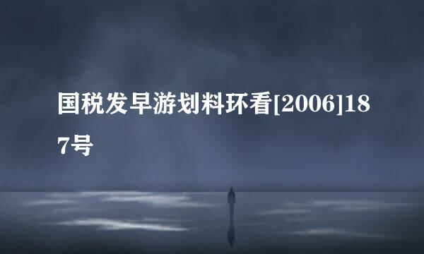 国税发早游划料环看[2006]187号