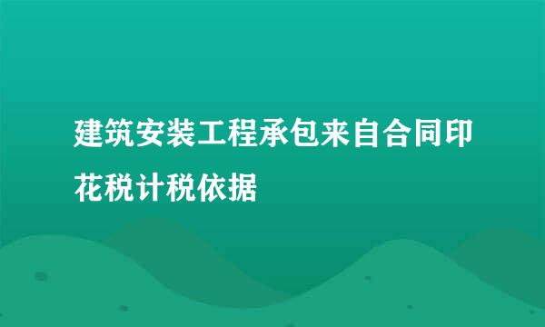 建筑安装工程承包来自合同印花税计税依据