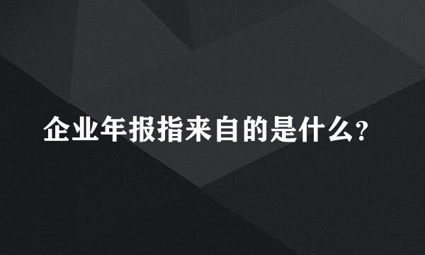 企业年报指来自的是什么？