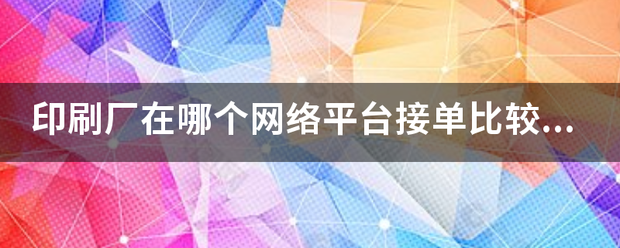 印刷厂在哪个网络平台接单比较好？