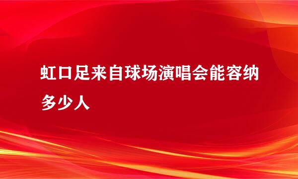 虹口足来自球场演唱会能容纳多少人