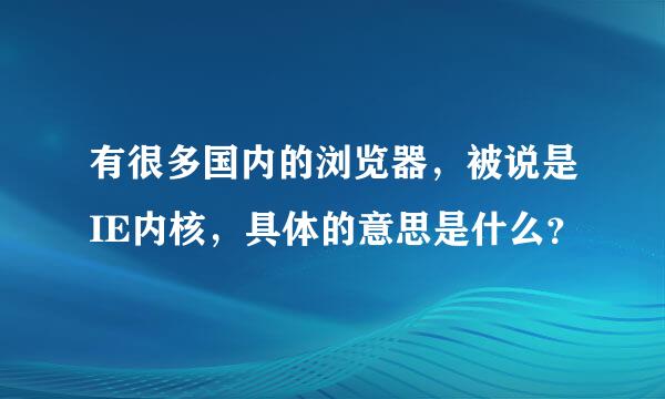 有很多国内的浏览器，被说是IE内核，具体的意思是什么？