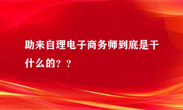 助来自理电子商务师到底是干什么的？？