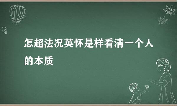 怎超法况英怀是样看清一个人的本质