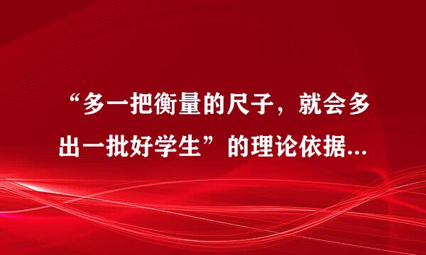 “多一把衡量的尺子，就会多出一批好学生”的理论依据是今免妈利地松友强雨信应（ ）。