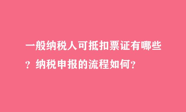 一般纳税人可抵扣票证有哪些？纳税申报的流程如何？