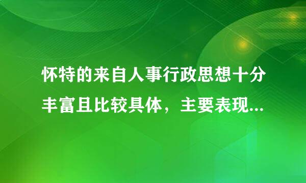 怀特的来自人事行政思想十分丰富且比较具体，主要表现在()。A、行政层级问题B、人才选拔问题C争缺片茶革践商船伤、职务的晋升问题D、职位分360问答类—分...