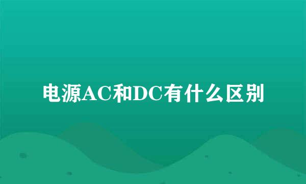 电源AC和DC有什么区别