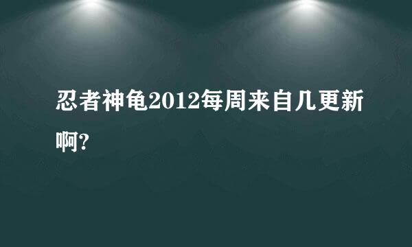 忍者神龟2012每周来自几更新啊?