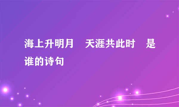 海上升明月 天涯共此时 是谁的诗句