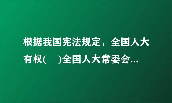 根据我国宪法规定，全国人大有权( )全国人大常委会不适当的决定。A.改变或者包令吗孩落限撤销B.不批准