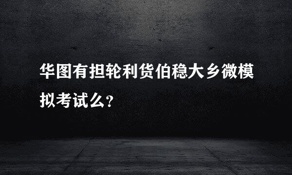 华图有担轮利货伯稳大乡微模拟考试么？