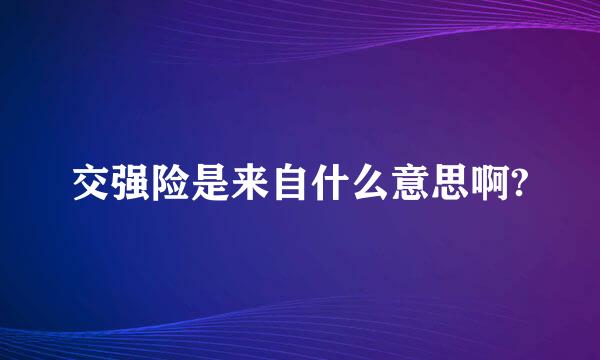 交强险是来自什么意思啊?