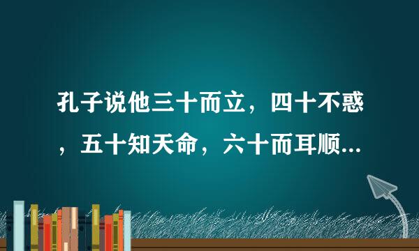 孔子说他三十而立，四十不惑，五十知天命，六十而耳顺，七十从心所欲，