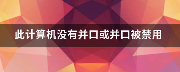 此计算机没有并口或并口被禁用