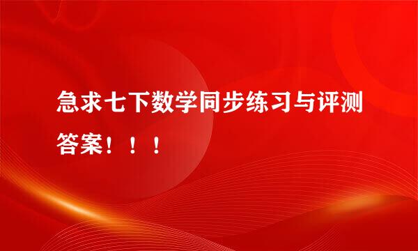 急求七下数学同步练习与评测答案！！！