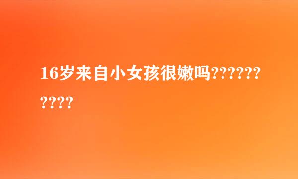 16岁来自小女孩很嫩吗??????????