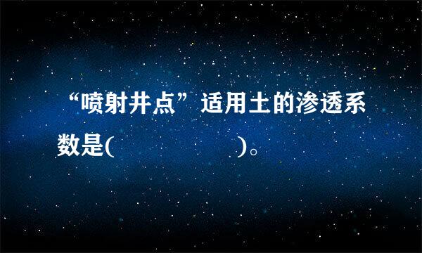 “喷射井点”适用土的渗透系数是(     )。