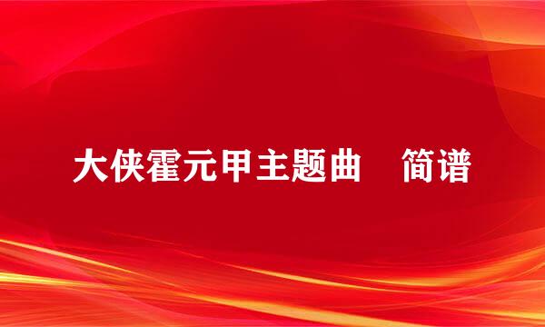 大侠霍元甲主题曲 简谱