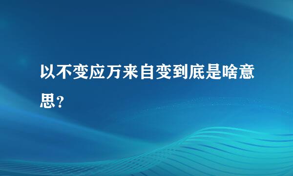 以不变应万来自变到底是啥意思？