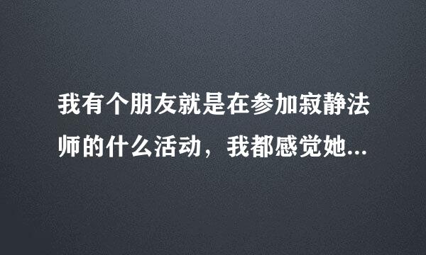 我有个朋友就是在参加寂静法师的什么活动，我都感觉她都被洗脑来自了。。。